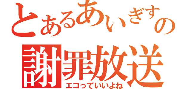 とあるあいぎすの謝罪放送（エコっていいよね）