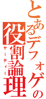 とあるデフォゲの役割論理（ヤーティー）