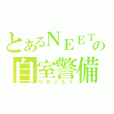 とあるＮＥＥＴの自室警備（ひきこもり）