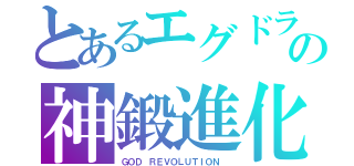 とあるエグドラの神鍛進化（ＧＯＤ　ＲＥＶＯＬＵＴＩＯＮ ）