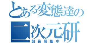 とある変態達の二次元研究会（部員募集中）