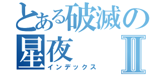 とある破滅の星夜Ⅱ（インデックス）