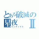 とある破滅の星夜Ⅱ（インデックス）