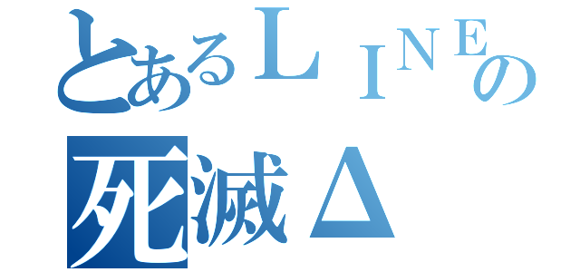 とあるＬＩＮＥの死滅Δ（）