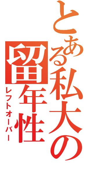 とある私大の留年性（レフトオーバー）