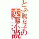 とある腐女子の変態小説（ＢＬ小説）