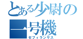 とある少尉の一号機（ゼフィランサス）