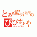 とある疲労破壊のぴぴちゃん（ハートブレイク）