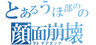 とあるうほ部のの顔面崩壊（ラトナアタック）