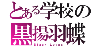 とある学校の黒揚羽蝶（Ｂｌａｃｋ Ｌｏｔｕｓ）