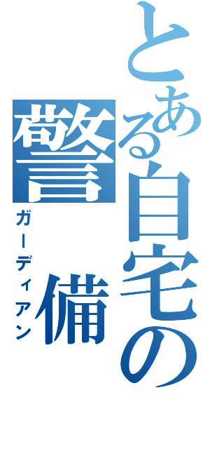 とある自宅の警 備 員（ガーディアン）