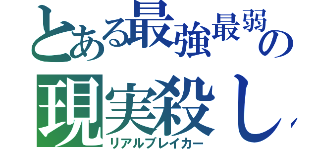 とある最強最弱の現実殺し（リアルブレイカー）