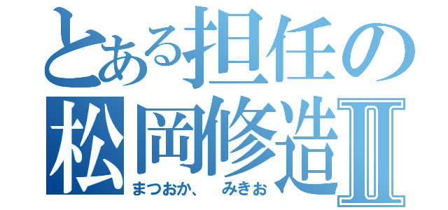 とある担任の松岡修造Ⅱ（まつおか、　みきお）