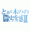 とある木のの歴史を感Ⅱ（インデックス）