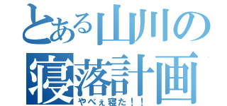 とある山川の寝落計画（やべぇ寝た！！）