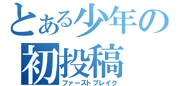 とある少年の初投稿（ファーストブレイク）