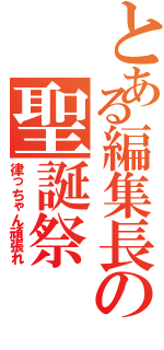 とある編集長の聖誕祭（律っちゃん頑張れ）