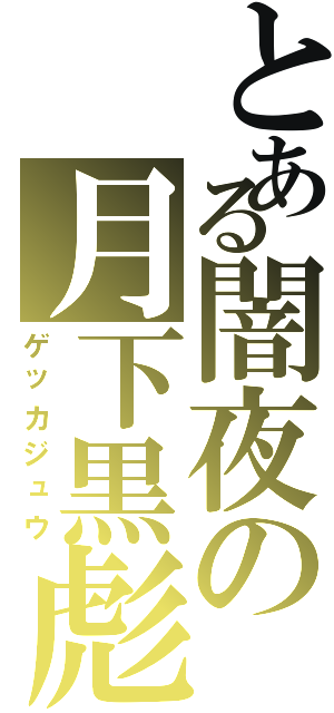 とある闇夜の月下黒彪（ゲッカジュウ）