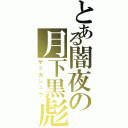 とある闇夜の月下黒彪（ゲッカジュウ）