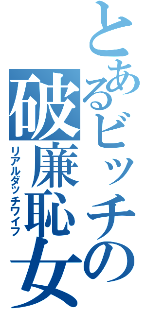 とあるビッチの破廉恥女（リアルダッチワイフ）