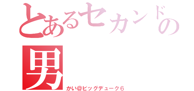 とあるセカンド童貞の男（かい＠ビッグデューク６）