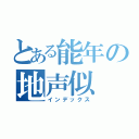 とある能年の地声似（インデックス）