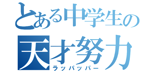 とある中学生の天才努力家（ラッパッパー）