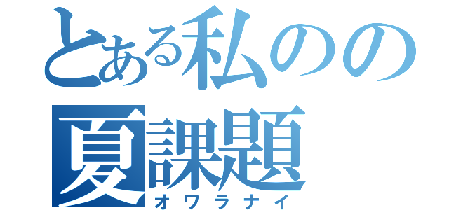 とある私のの夏課題（オワラナイ）