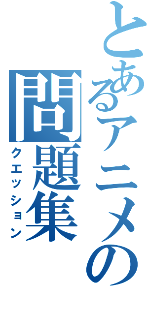 とあるアニメの問題集Ⅱ（クエッション）