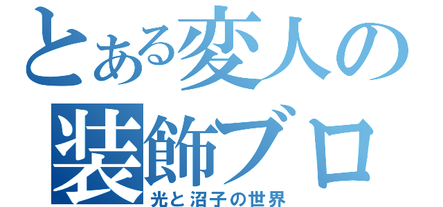 とある変人の装飾ブログ（光と沼子の世界）