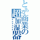 とある商業の超加湿器（キムラコウタ）