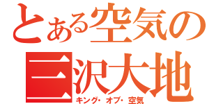 とある空気の三沢大地（キング・オブ・空気）