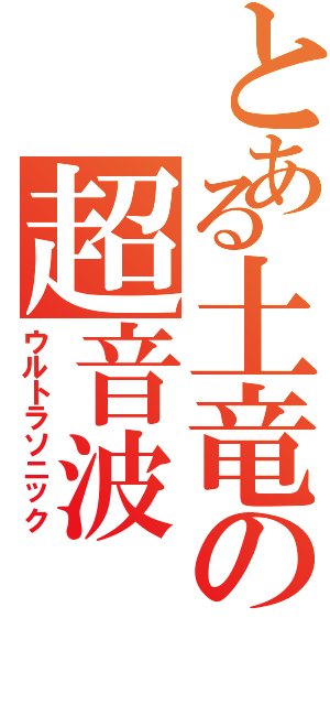 とある土竜の超音波（ウルトラソニック）