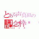 とある声真似の記念枠🍒（２ヶ月）