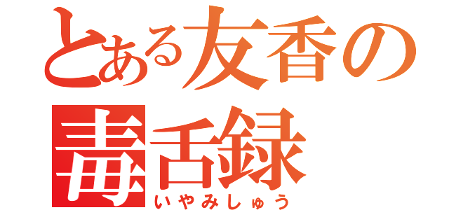 とある友香の毒舌録（いやみしゅう）