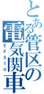 とある管区の電気関車（ＥＦ５１０）