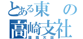 とある東の高崎支社（國鐵天国）