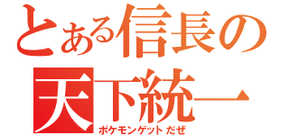 とある信長の天下統一（ポケモンゲットだぜ）