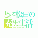 とある松田の充実生活（Ｆｏｏｏｏｏｏｏｏｏ）