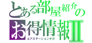 とある部屋紹介！のお得情報Ⅱ（エアステーションギガ）