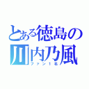 とある徳島の川内乃風（ファン１名）