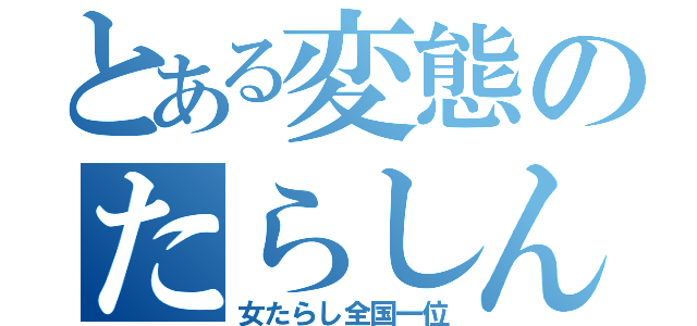 とある変態のたらしんた（女たらし全国一位）