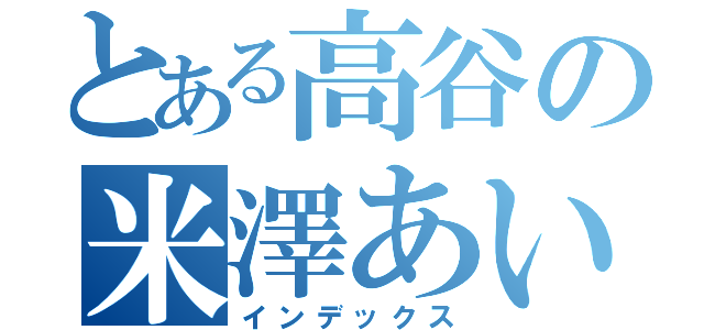 とある高谷の米澤あい（インデックス）