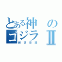 とある神のゴジラⅡ（創世日記）