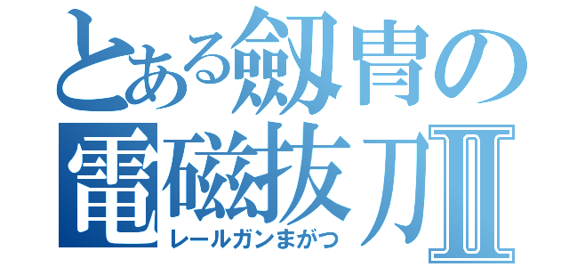 とある劔冑の電磁抜刀Ⅱ（レールガンまがつ）