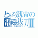 とある劔冑の電磁抜刀Ⅱ（レールガンまがつ）