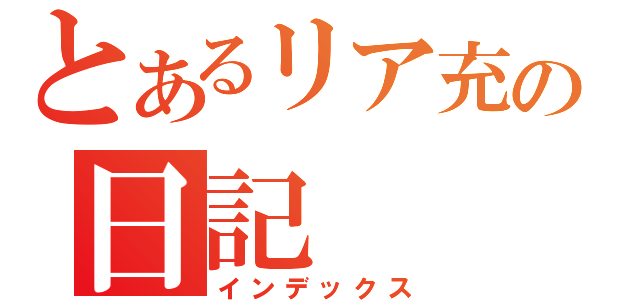 とあるリア充の日記（インデックス）