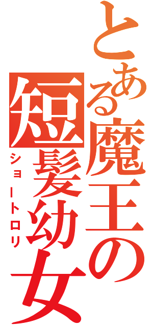 とある魔王の短髪幼女（ショートロリ）