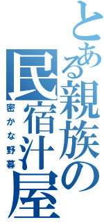 とある親族の民宿汁屋（密かな野暮）