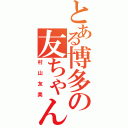 とある博多の友ちゃん（村山友美）